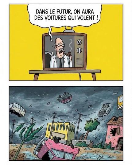 Dessins en 2 parties, l'une sur l'autre.
En dessus : un scientifique ou un ingénieur qui passe sur un vieux téléviseur et qui dit : "Dans le futur, on aura des voitures qui volent !"
En dessous : une gigantesque tempête qui emporte tout sur son passage et qui fait s'envoler les voitures.